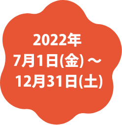 2022年7月1日(金) ～12月31日(土)